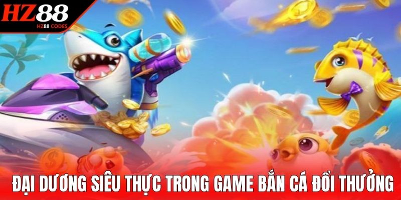 Đại dương siêu thực trong game bắn cá đổi thưởng