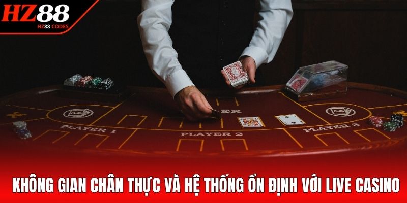 Không gian chân thực và hệ thống ổn định với live casino
