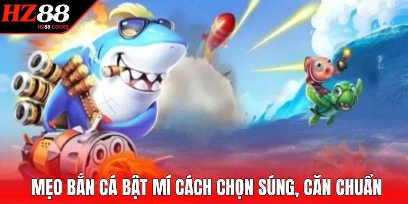 Mẹo bắn cá bật mí cách chọn súng, căn chuẩn