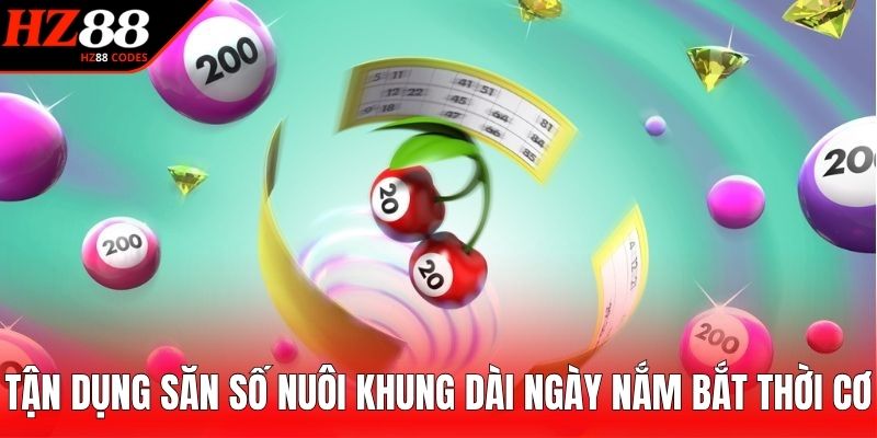 Tận dụng săn số nuôi khung dài ngày nắm bắt thời cơ